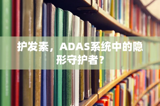 护发素，ADAS系统中的隐形守护者？