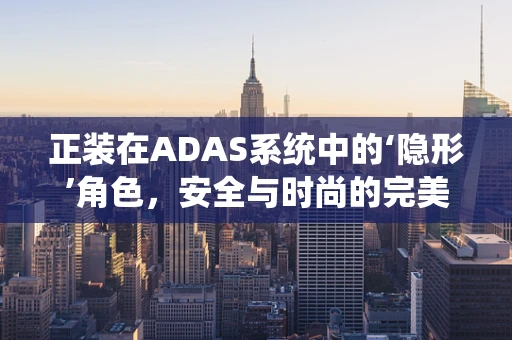 正装在ADAS系统中的‘隐形’角色，安全与时尚的完美融合