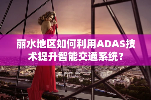 丽水地区如何利用ADAS技术提升智能交通系统？