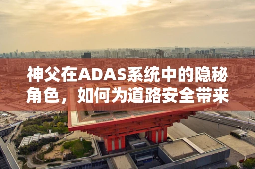 神父在ADAS系统中的隐秘角色，如何为道路安全带来神性的指引？