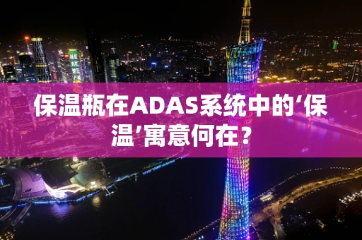 保温瓶在ADAS系统中的‘保温’寓意何在？