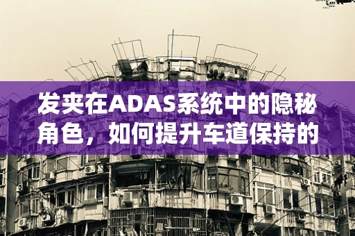 发夹在ADAS系统中的隐秘角色，如何提升车道保持的精准度？