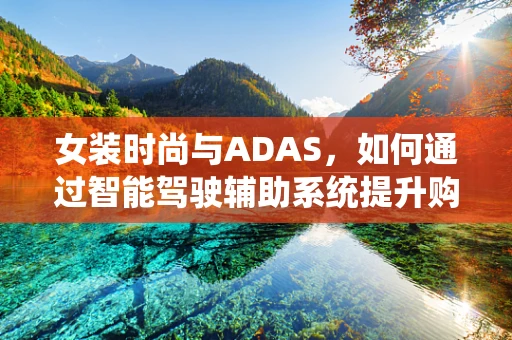 女装时尚与ADAS，如何通过智能驾驶辅助系统提升购物体验？
