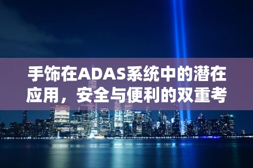 手饰在ADAS系统中的潜在应用，安全与便利的双重考量？