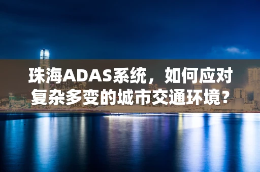 珠海ADAS系统，如何应对复杂多变的城市交通环境？