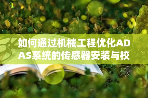 如何通过机械工程优化ADAS系统的传感器安装与校准？