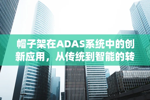 帽子架在ADAS系统中的创新应用，从传统到智能的转变？