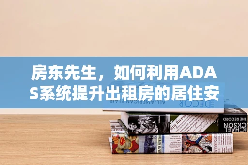 房东先生，如何利用ADAS系统提升出租房的居住安全？
