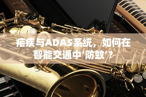 疟疾与ADAS系统，如何在智能交通中‘防蚊’？