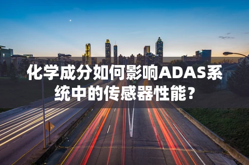 化学成分如何影响ADAS系统中的传感器性能？