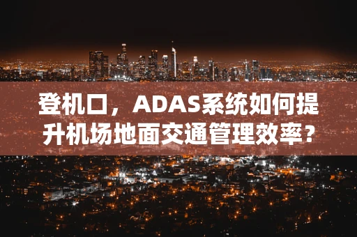 登机口，ADAS系统如何提升机场地面交通管理效率？