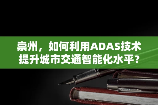 崇州，如何利用ADAS技术提升城市交通智能化水平？