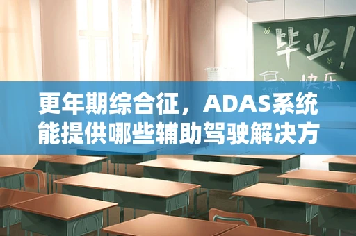 更年期综合征，ADAS系统能提供哪些辅助驾驶解决方案？