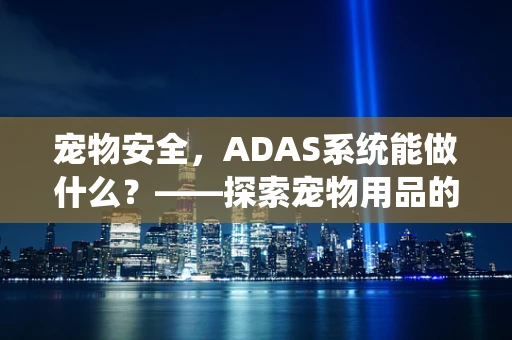 宠物安全，ADAS系统能做什么？——探索宠物用品的智能守护新维度
