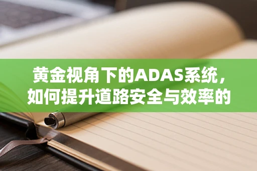 黄金视角下的ADAS系统，如何提升道路安全与效率的金色策略？