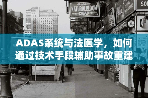 ADAS系统与法医学，如何通过技术手段辅助事故重建？