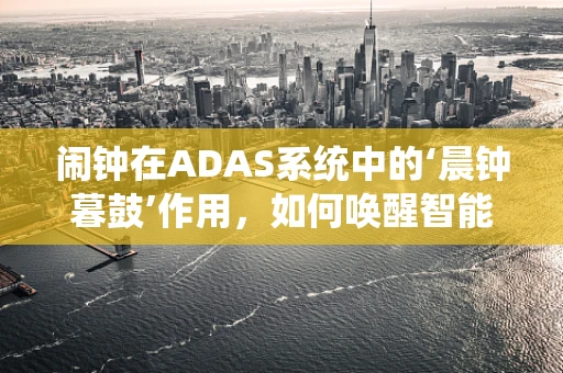 闹钟在ADAS系统中的‘晨钟暮鼓’作用，如何唤醒智能驾驶的警觉？