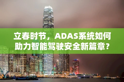 立春时节，ADAS系统如何助力智能驾驶安全新篇章？
