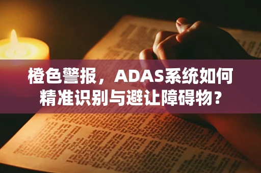 橙色警报，ADAS系统如何精准识别与避让障碍物？