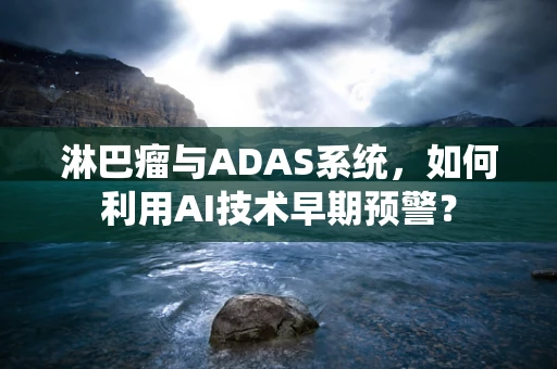 淋巴瘤与ADAS系统，如何利用AI技术早期预警？