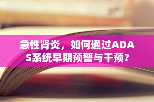 急性肾炎，如何通过ADAS系统早期预警与干预？