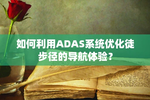 如何利用ADAS系统优化徒步径的导航体验？