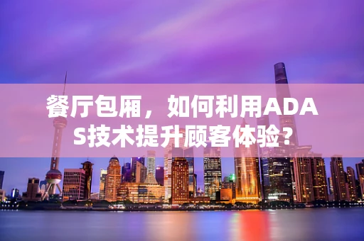 餐厅包厢，如何利用ADAS技术提升顾客体验？