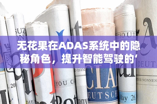 无花果在ADAS系统中的隐秘角色，提升智能驾驶的‘隐形助力’？
