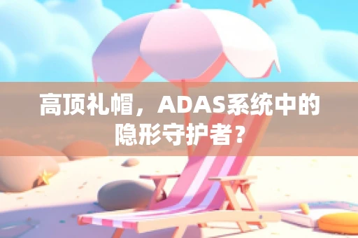 高顶礼帽，ADAS系统中的隐形守护者？