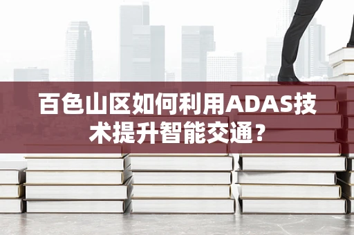 百色山区如何利用ADAS技术提升智能交通？
