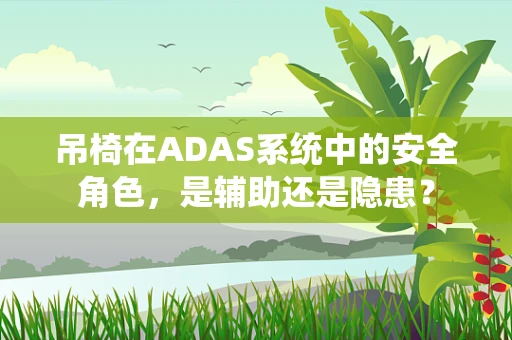 吊椅在ADAS系统中的安全角色，是辅助还是隐患？
