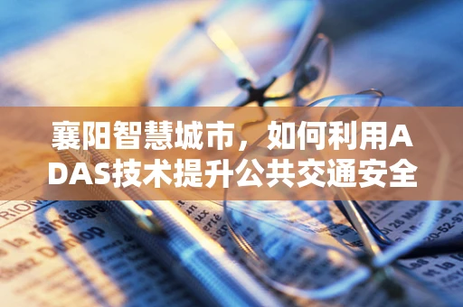 襄阳智慧城市，如何利用ADAS技术提升公共交通安全性？