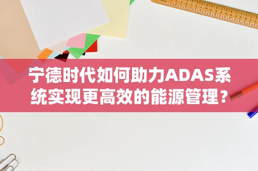 宁德时代如何助力ADAS系统实现更高效的能源管理？
