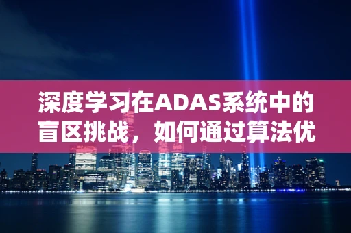 深度学习在ADAS系统中的盲区挑战，如何通过算法优化提升感知精度？