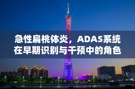 急性扁桃体炎，ADAS系统在早期识别与干预中的角色之问