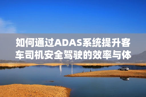 如何通过ADAS系统提升客车司机安全驾驶的效率与体验？