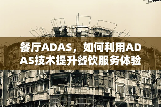 餐厅ADAS，如何利用ADAS技术提升餐饮服务体验？
