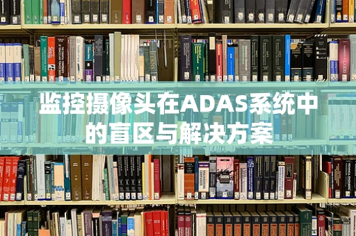 监控摄像头在ADAS系统中的盲区与解决方案