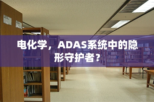 电化学，ADAS系统中的隐形守护者？