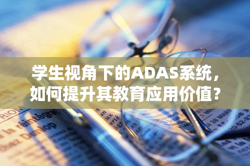 学生视角下的ADAS系统，如何提升其教育应用价值？