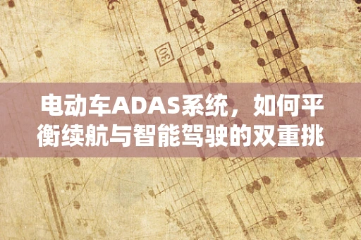 电动车ADAS系统，如何平衡续航与智能驾驶的双重挑战？