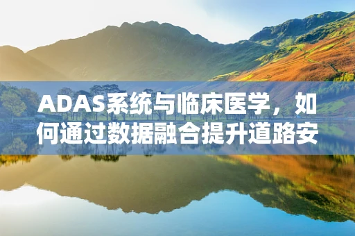ADAS系统与临床医学，如何通过数据融合提升道路安全？