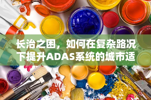 长治之困，如何在复杂路况下提升ADAS系统的城市适应力？