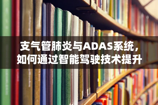 支气管肺炎与ADAS系统，如何通过智能驾驶技术提升患者出行安全？