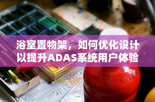 浴室置物架，如何优化设计以提升ADAS系统用户体验？