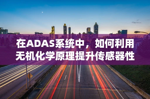 在ADAS系统中，如何利用无机化学原理提升传感器性能？