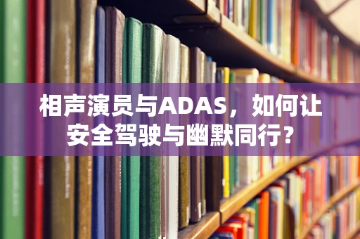 相声演员与ADAS，如何让安全驾驶与幽默同行？