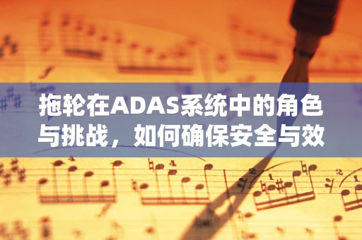 拖轮在ADAS系统中的角色与挑战，如何确保安全与效率的平衡？