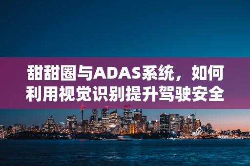 甜甜圈与ADAS系统，如何利用视觉识别提升驾驶安全？