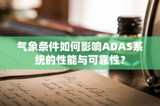 气象条件如何影响ADAS系统的性能与可靠性？
